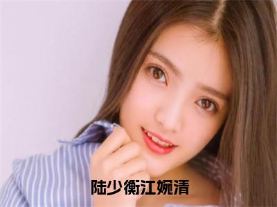 江婉清陆少衡（陆少衡江婉清）全文阅读完整版_陆少衡江婉清小说免费阅读大结局（江婉清陆少衡）