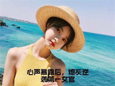 心声暴露后，炮灰逆袭第一女官全文免费阅读无弹窗大结局_（顾晓晓）心声暴露后，炮灰逆袭第一女官完整版全文在线赏析