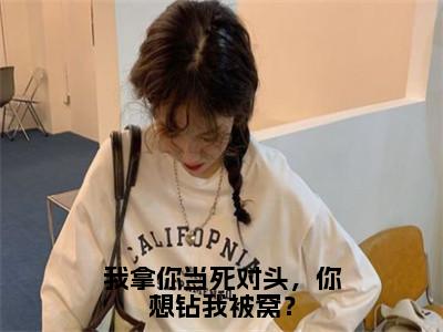 我拿你当死对头，你想钻我被窝？小说（沈妄江晚念）全文免费阅读无弹窗大结局_我拿你当死对头，你想钻我被窝？全文免费完结版阅读（沈妄江晚念）