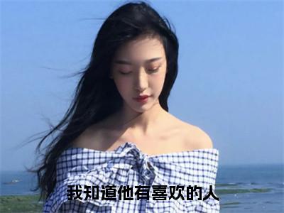 姜幼鱼靳京北小说在线阅读全文无弹窗大结局_我知道他有喜欢的人小说免费最新章节列表（全文）+（后续）