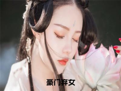 豪门弃女小说（白蔹姜附离）全文免费阅读无弹窗大结局_白蔹姜附离小说最新章节列表_