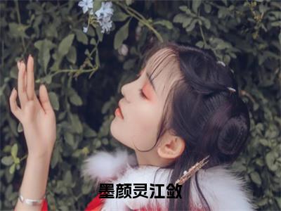 江敛墨颜灵（墨颜灵江敛）最后结局如何-最火热点小说墨颜灵江敛最新更新