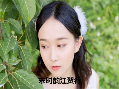 宋时韵江贺行小说在哪里可以看宋时韵江贺行-小说《宋时韵江贺行》宋时韵江贺行免费阅读