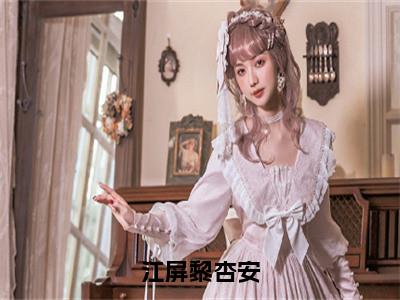 无广告小说江屏黎杏安全文免费阅读无弹窗大结局-黎杏安江屏川在线阅读