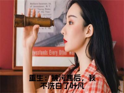 萧尘叶凡（重生：被污蔑后，我不洗白了叶凡）在线阅读的小说完整版-重生：被污蔑后，我不洗白了叶凡（萧尘叶凡）小说免费阅读