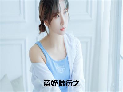 （全文）+（后续）（蓝妤陆衍之）蓝妤陆衍之老书虫推荐小说热文-蓝妤陆衍之最新更新免费阅读