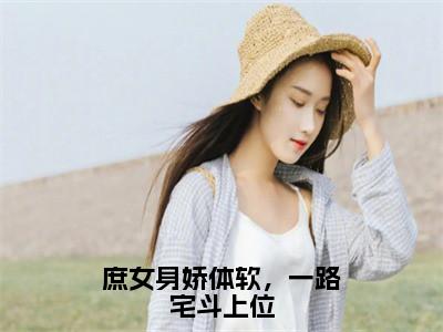 庶女身娇体软，一路宅斗上位（江锦心睿王）全文免费阅读无弹窗大结局_庶女身娇体软，一路宅斗上位最新章节列表江锦心睿王