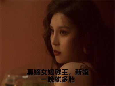 真嫡女嫁残王，新婚一晚就多胎全文免费阅读无弹窗大结局_（沈傲雪厉司寒）真嫡女嫁残王，新婚一晚就多胎小说免费阅读完整版全文大结局