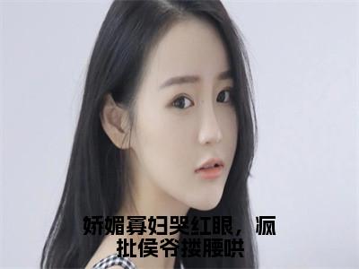 小说孟婉裴卿礼全文免费阅读无弹窗大结局-娇媚寡妇哭红眼，疯批侯爷搂腰哄孟婉裴卿礼免费阅读大结局